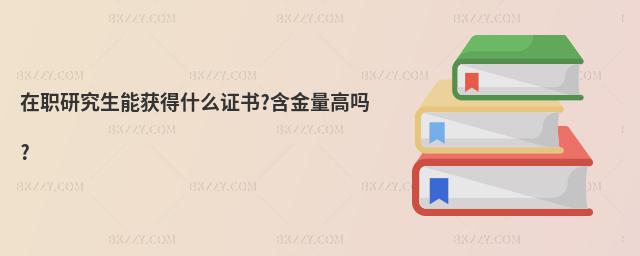 在職研究生能獲得什么證書?含金量高嗎?