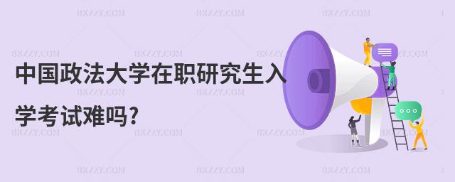 中國(guó)政法大學(xué)在職研究生入學(xué)考試難嗎?