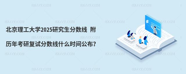 北京理工大學2025研究生分數線 附歷年考研復試分數線什么時間公布?