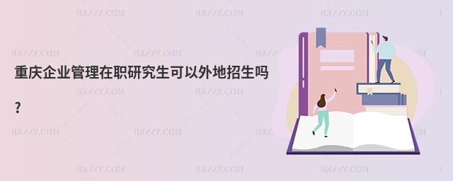 重慶企業(yè)管理在職研究生可以外地招生嗎?