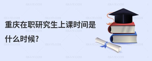 重慶在職研究生上課時間是什么時候?