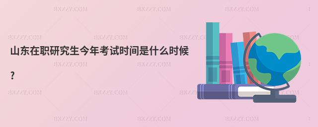 山東在職研究生今年考試時間是什么時候?