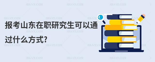 報考山東在職研究生可以通過什么方式?