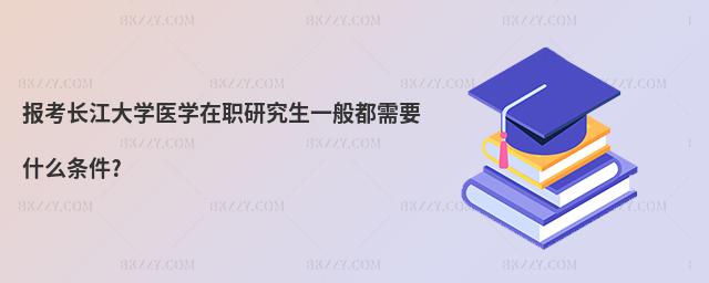 報考長江大學醫學在職研究生一般都需要什么條件?