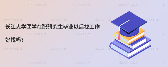 長江大學醫學在職研究生畢業以后找工作好找嗎?