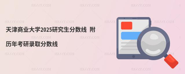 天津商業大學2025研究生分數線 附歷年考研錄取分數線