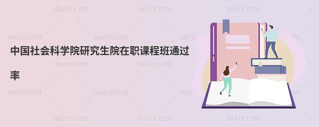 中國社會科學院研究生院在職課程班通過率