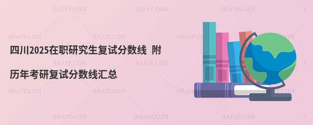 四川2025在職研究生復試分數線 附歷年考研復試分數線匯總