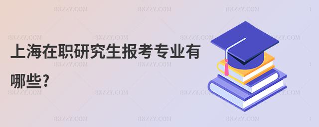 上海在職研究生報考專業(yè)有哪些?