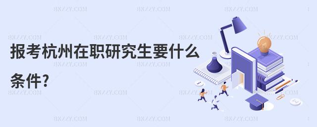 報考杭州在職研究生要什么條件?