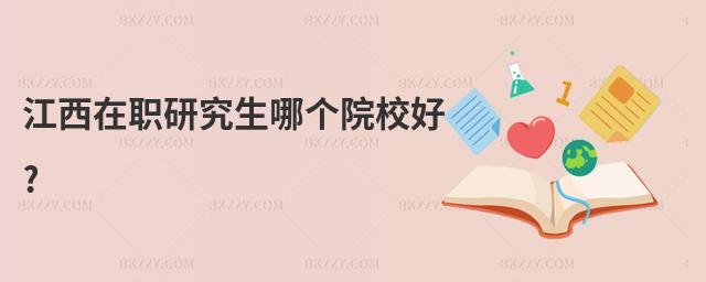 江西在職研究生哪個院校好?