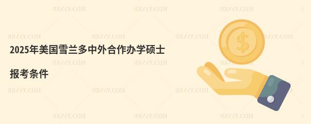 2025年美國雪蘭多中外合作辦學碩士報考條件