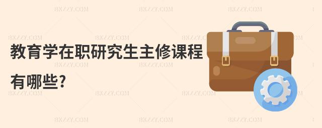 教育學在職研究生主修課程有哪些?