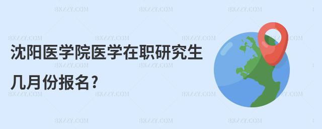 沈陽醫學院醫學在職研究生幾月份報名?