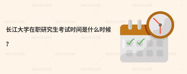 長江大學在職研究生考試時間是什么時候?