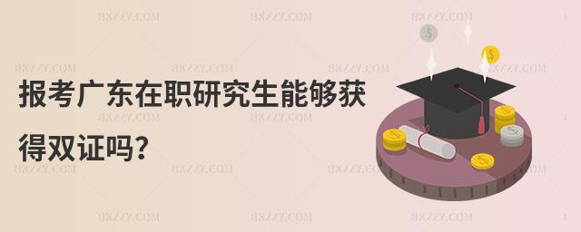 報考廣東在職研究生能夠獲得雙證嗎?