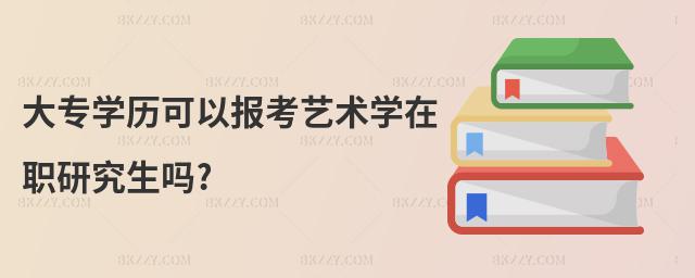 大專學歷可以報考藝術學在職研究生嗎?