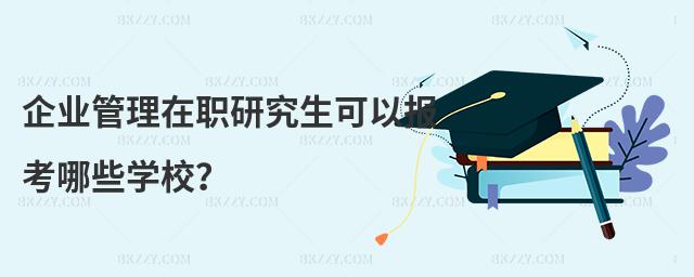 企業管理在職研究生可以報考哪些學校?