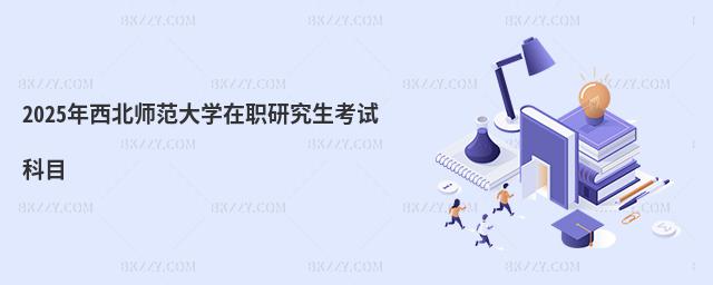 2025年西北師范大學在職研究生考試科目