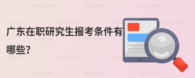 廣東在職研究生報考條件有哪些?