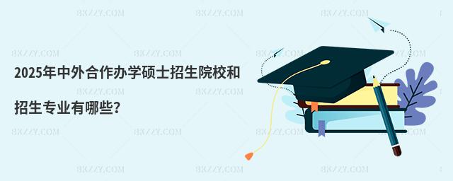 2025年中外合作辦學(xué)碩士招生院校和招生專業(yè)有哪些?