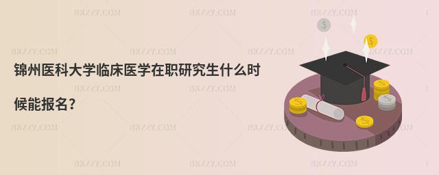 錦州醫科大學臨床醫學在職研究生什么時候能報名?