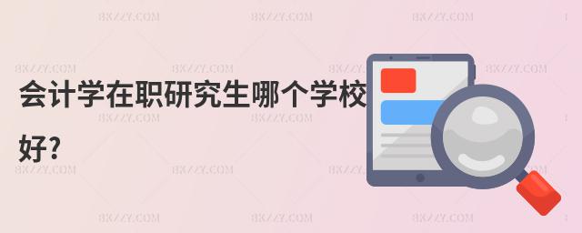 會(huì)計(jì)學(xué)在職研究生哪個(gè)學(xué)校好?