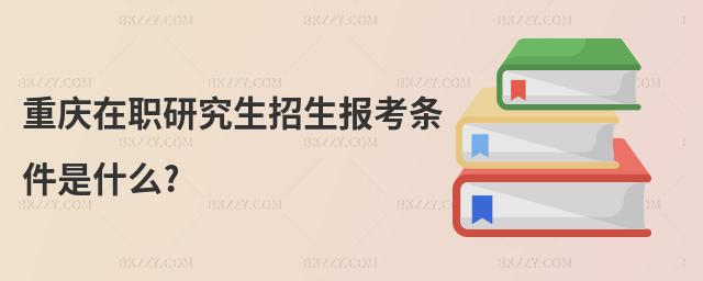 重慶在職研究生招生報考條件是什么?