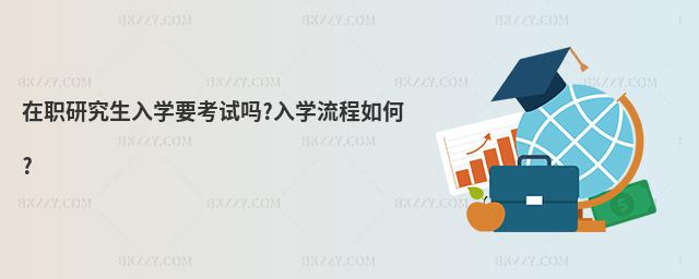 在職研究生入學要考試嗎?入學流程如何?