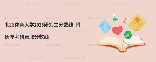 北京體育大學2025研究生分數(shù)線 附歷年考研錄取分數(shù)線