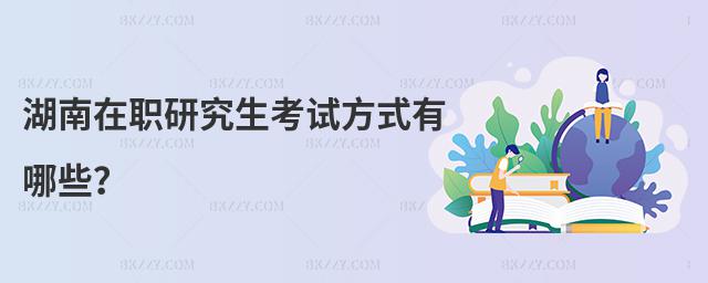 湖南在職研究生考試方式有哪些?