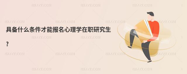 具備什么條件才能報名心理學在職研究生?
