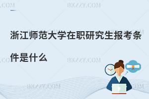 浙江師范大學(xué)在職研究生報考條件是什么