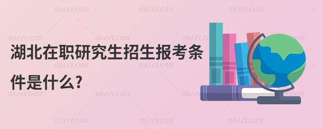 湖北在職研究生招生報(bào)考條件是什么?