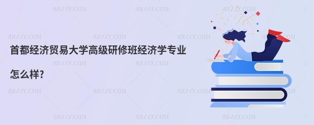 首都經(jīng)濟(jì)貿(mào)易大學(xué)高級(jí)研修班經(jīng)濟(jì)學(xué)專(zhuān)業(yè)怎么樣?