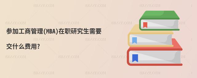 參加工商管理(MBA)在職研究生需要交什么費用?