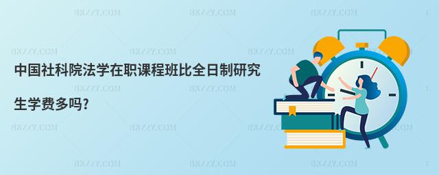 中國社科院法學在職課程班比全日制研究生學費多嗎?
