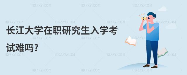 長(zhǎng)江大學(xué)在職研究生入學(xué)考試難嗎?