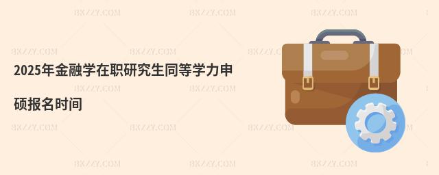 2025年金融學在職研究生同等學力申碩報名時間