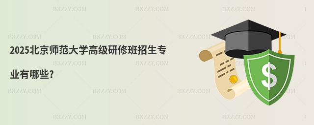 2025北京師范大學高級研修班招生專業有哪些?