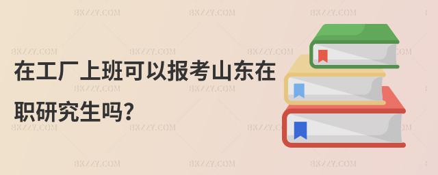 在工廠上班可以報考山東在職研究生嗎?