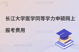 長江大學醫學同等學力申碩網上報考費用