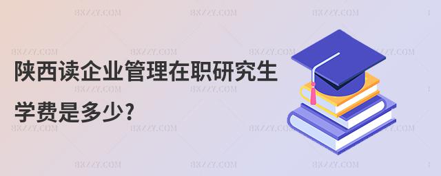 陜西讀企業(yè)管理在職研究生學(xué)費(fèi)是多少?