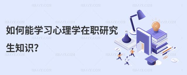 如何能學(xué)習(xí)心理學(xué)在職研究生知識(shí)?