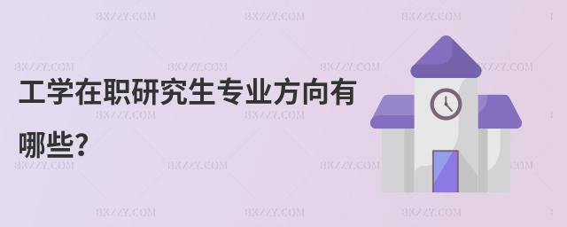 工學在職研究生專業方向有哪些?