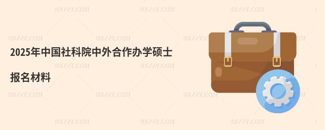 2025年中國社科院中外合作辦學碩士報名材料