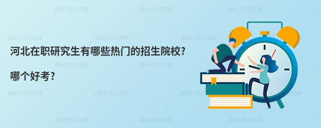 河北在職研究生有哪些熱門的招生院校?哪個(gè)好考?