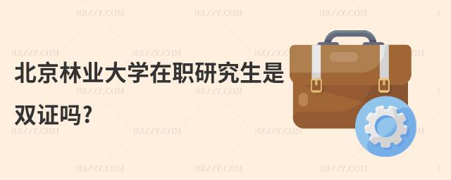 北京林業大學在職研究生是雙證嗎?