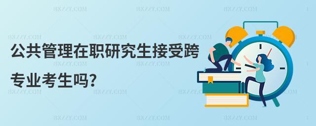 公共管理在職研究生接受跨專業考生嗎?