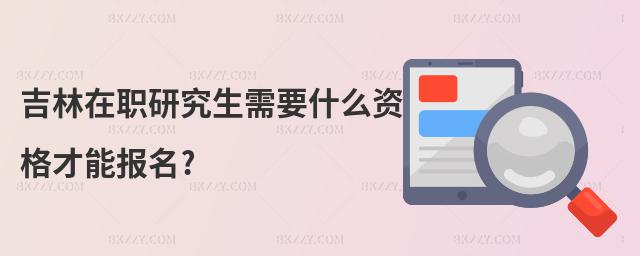 吉林在職研究生需要什么資格才能報名?